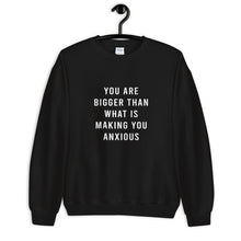 Load image into Gallery viewer, You Are Bigger Than What Is Making You Anxious Unisex Sweatshirt