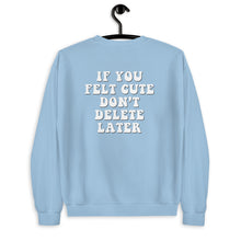 Load image into Gallery viewer, If You Felt Cute Don't Delete Later Unisex Sweatshirt
