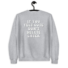 Load image into Gallery viewer, If You Felt Cute Don't Delete Later Unisex Sweatshirt