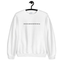 Load image into Gallery viewer, Not To Be Rude But Shut The Fuck Up Unisex Sweatshirt