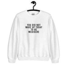 Load image into Gallery viewer, You Did Not Wake Up Today To Be Mediocre Unisex Sweatshirt