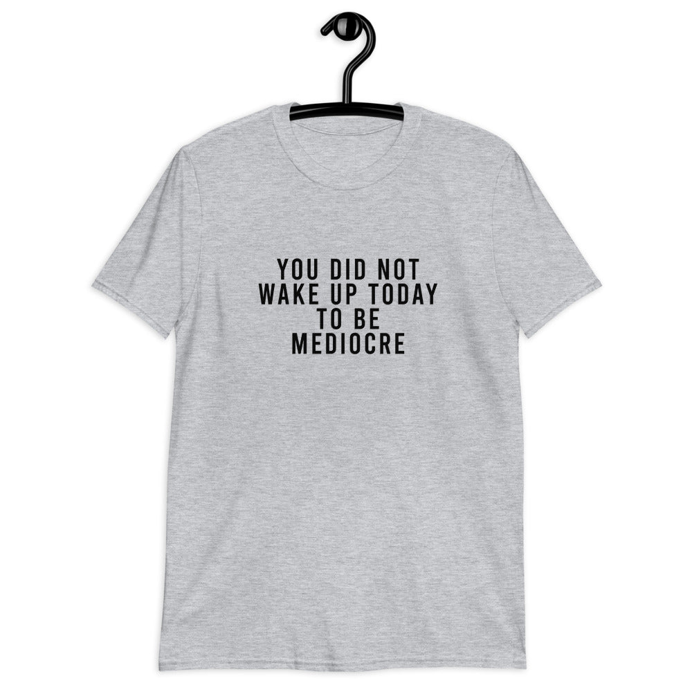 You Did Not Wake Up Today To Be Mediocre Short-Sleeve Unisex T-Shirt