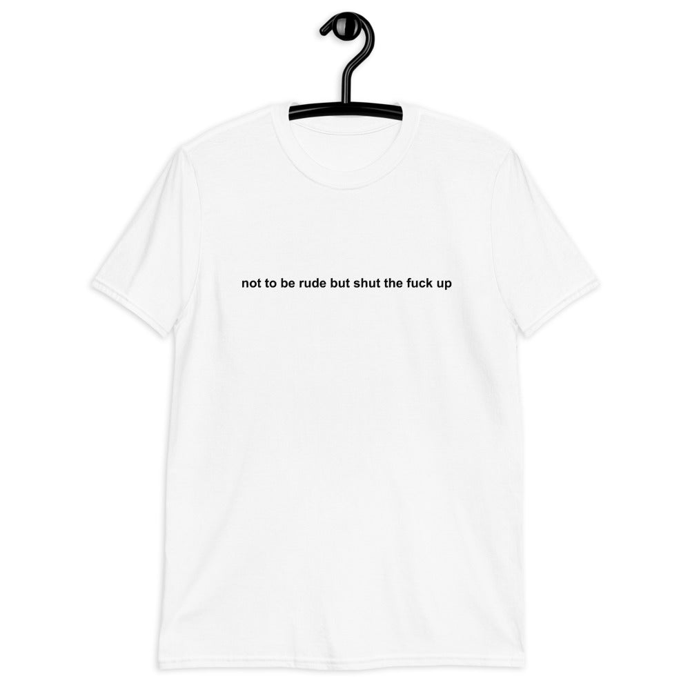 Not To Be Rude But Shut The Fuck Up Short-Sleeve Unisex T-Shirt