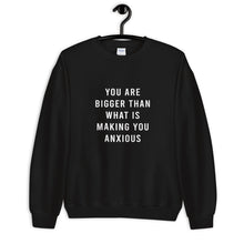Load image into Gallery viewer, You Are Bigger Than What Is Making You Anxious Unisex Sweatshirt
