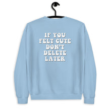 Load image into Gallery viewer, If You Felt Cute Don&#39;t Delete Later Unisex Sweatshirt
