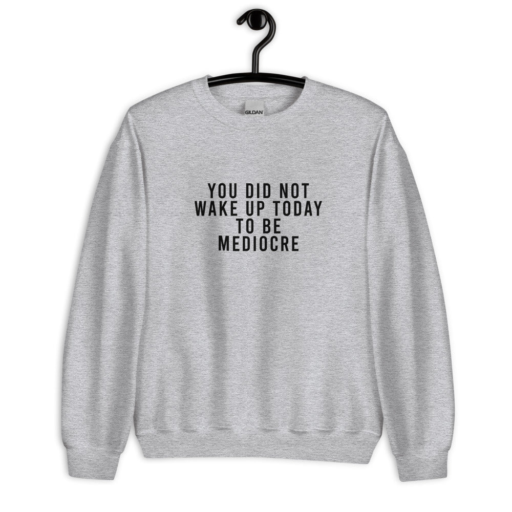 You Did Not Wake Up Today To Be Mediocre Unisex Sweatshirt