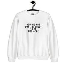 Load image into Gallery viewer, You Did Not Wake Up Today To Be Mediocre Unisex Sweatshirt
